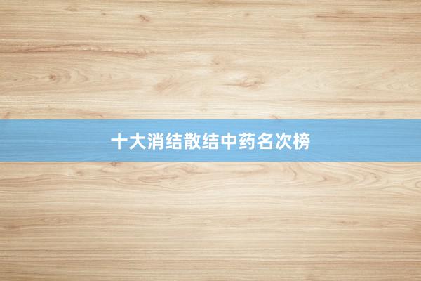 十大消结散结中药名次榜
